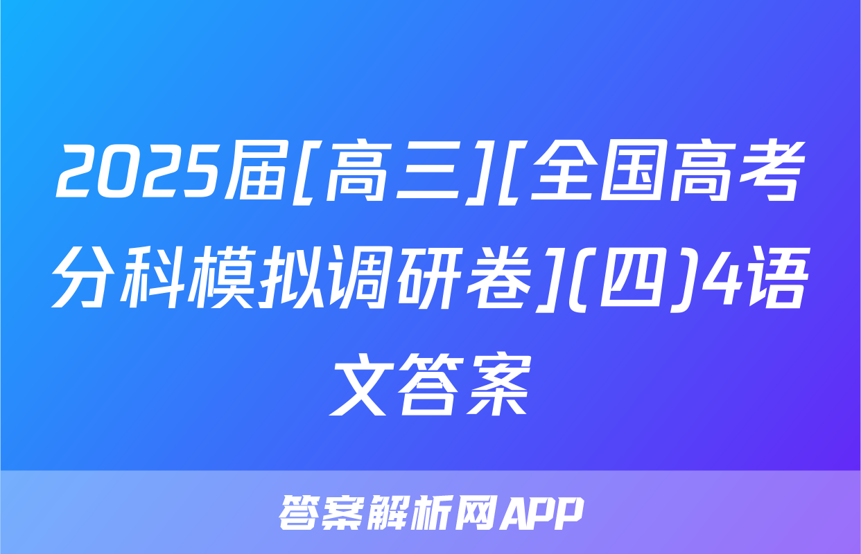 2025届[高三][全国高考分科模拟调研卷](四)4语文答案