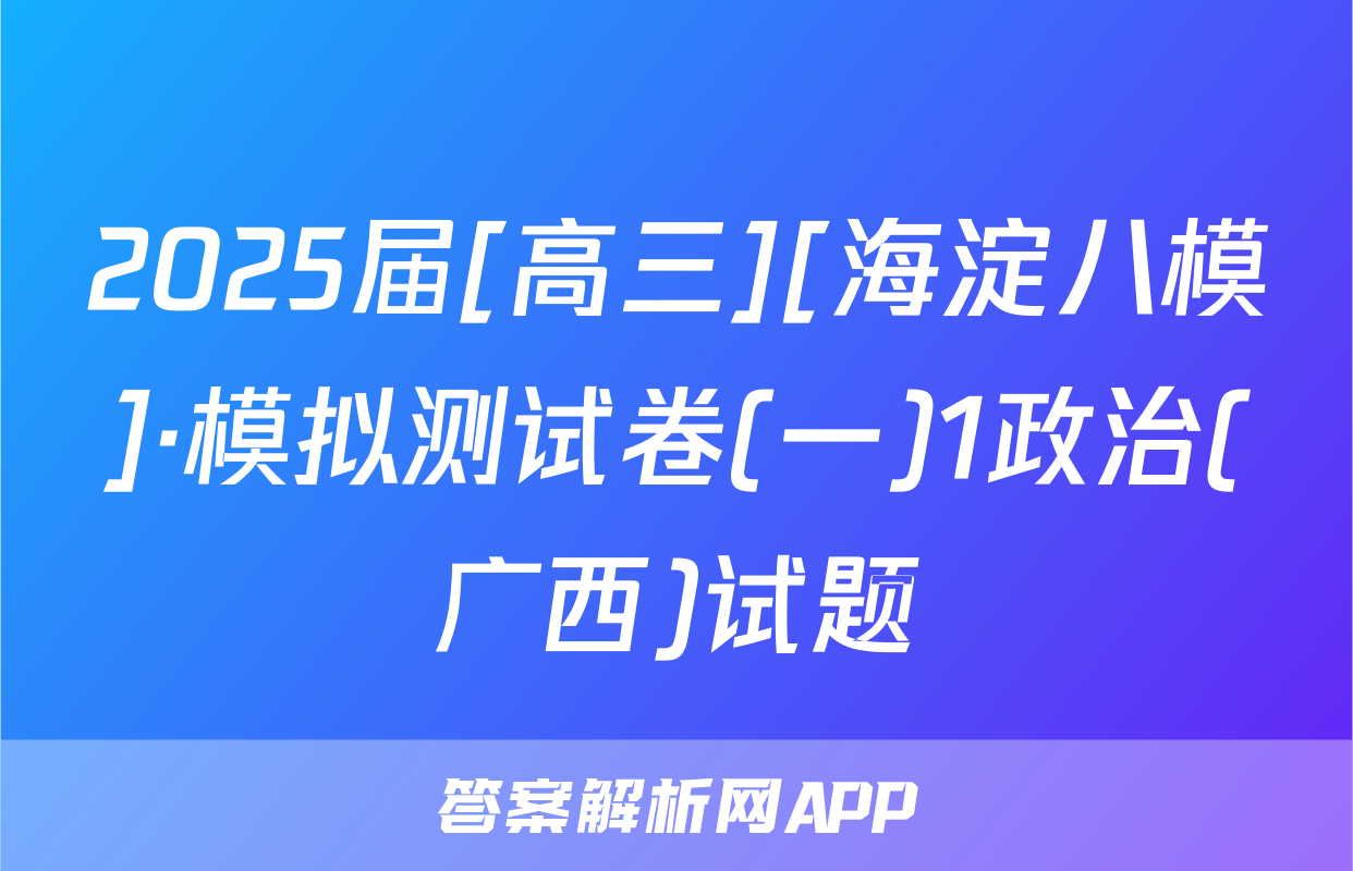 2025届[高三][海淀八模]·模拟测试卷(一)1政治(广西)试题