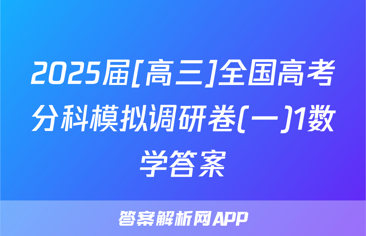 2025届[高三]全国高考分科模拟调研卷(一)1数学答案