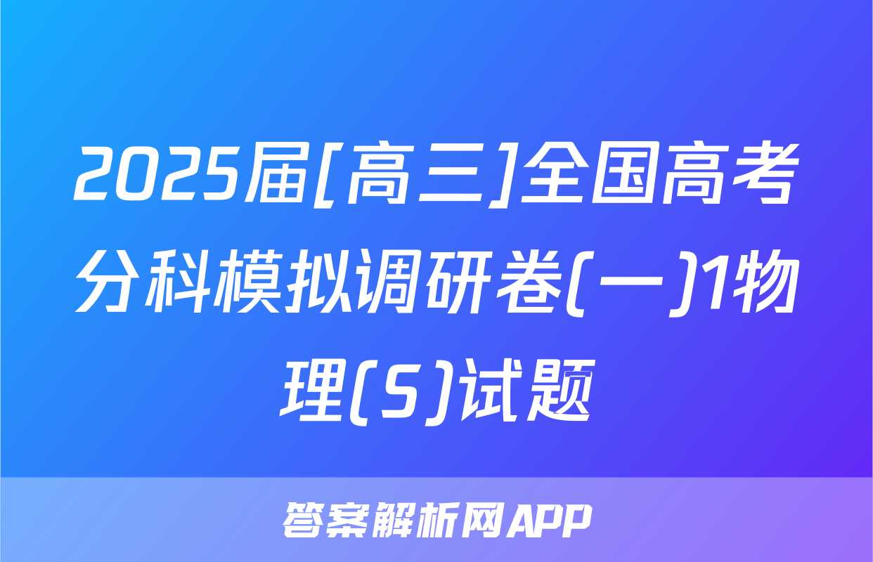 2025届[高三]全国高考分科模拟调研卷(一)1物理(S)试题
