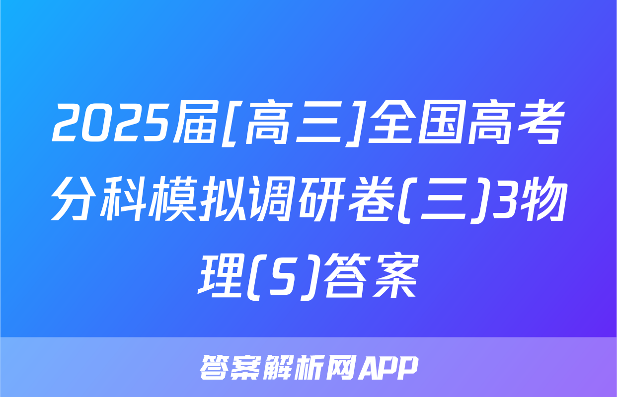2025届[高三]全国高考分科模拟调研卷(三)3物理(S)答案