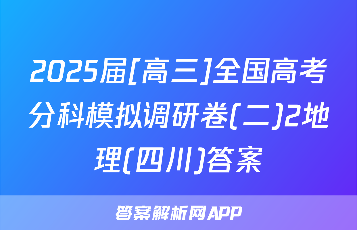 2025届[高三]全国高考分科模拟调研卷(二)2地理(四川)答案