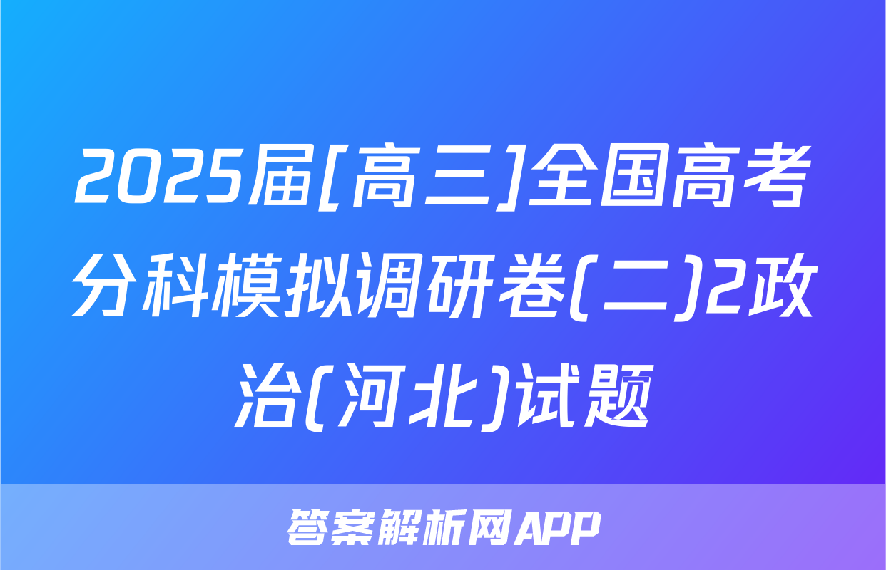 2025届[高三]全国高考分科模拟调研卷(二)2政治(河北)试题