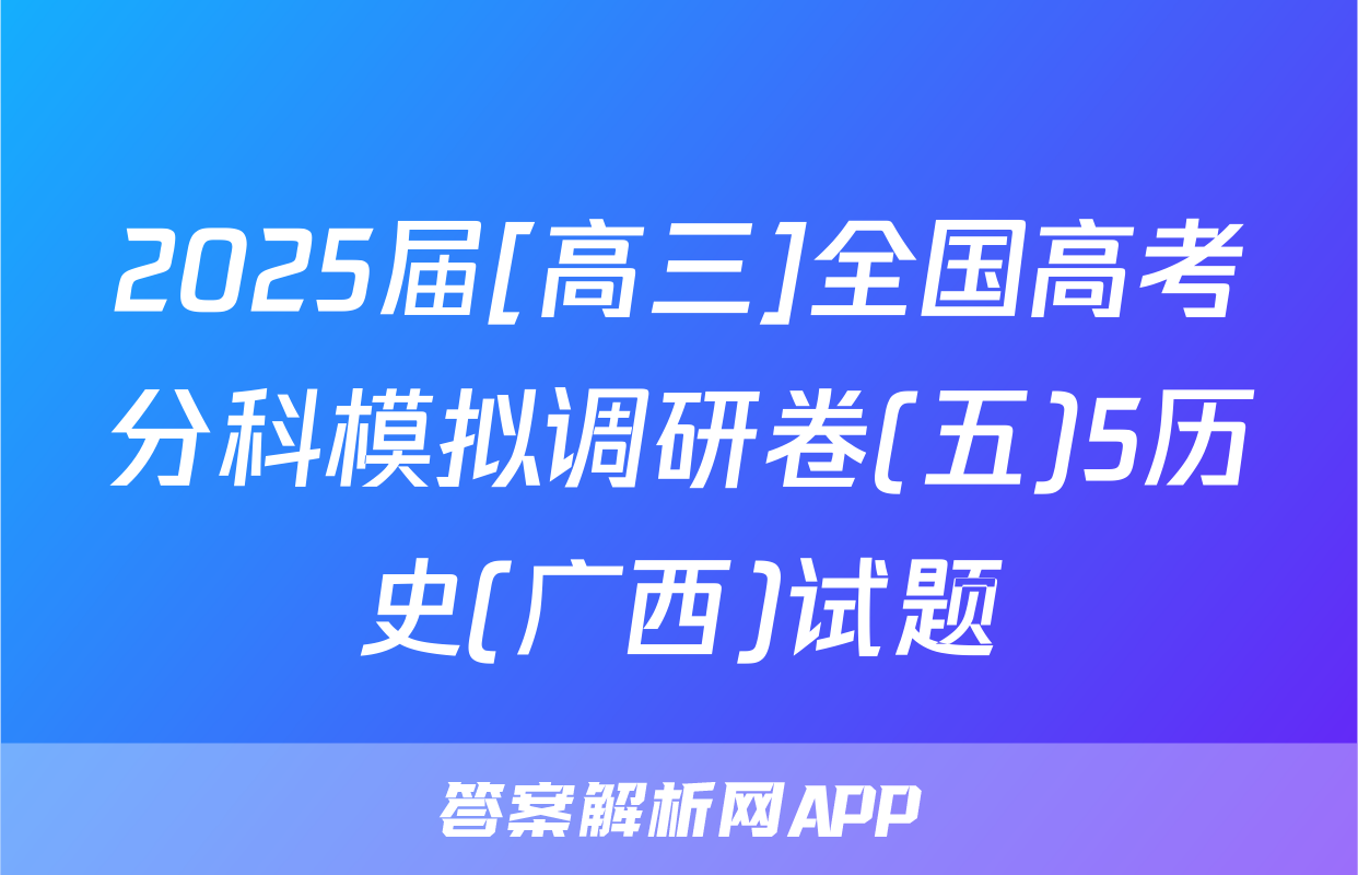 2025届[高三]全国高考分科模拟调研卷(五)5历史(广西)试题