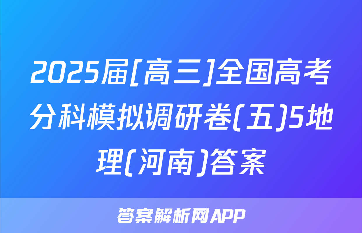 2025届[高三]全国高考分科模拟调研卷(五)5地理(河南)答案