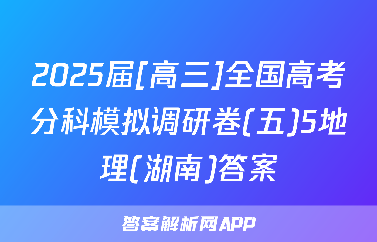 2025届[高三]全国高考分科模拟调研卷(五)5地理(湖南)答案