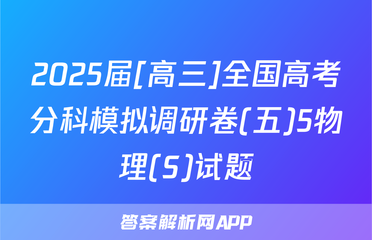 2025届[高三]全国高考分科模拟调研卷(五)5物理(S)试题