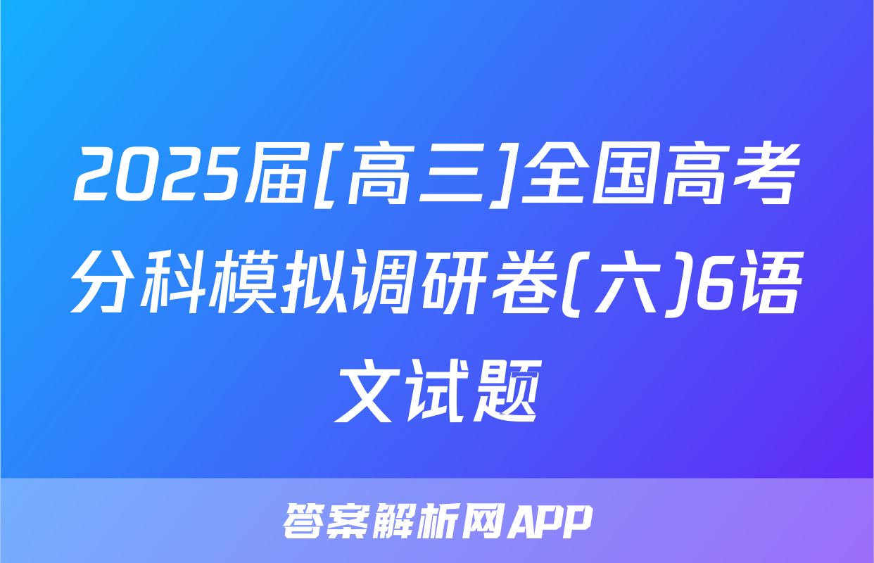 2025届[高三]全国高考分科模拟调研卷(六)6语文试题