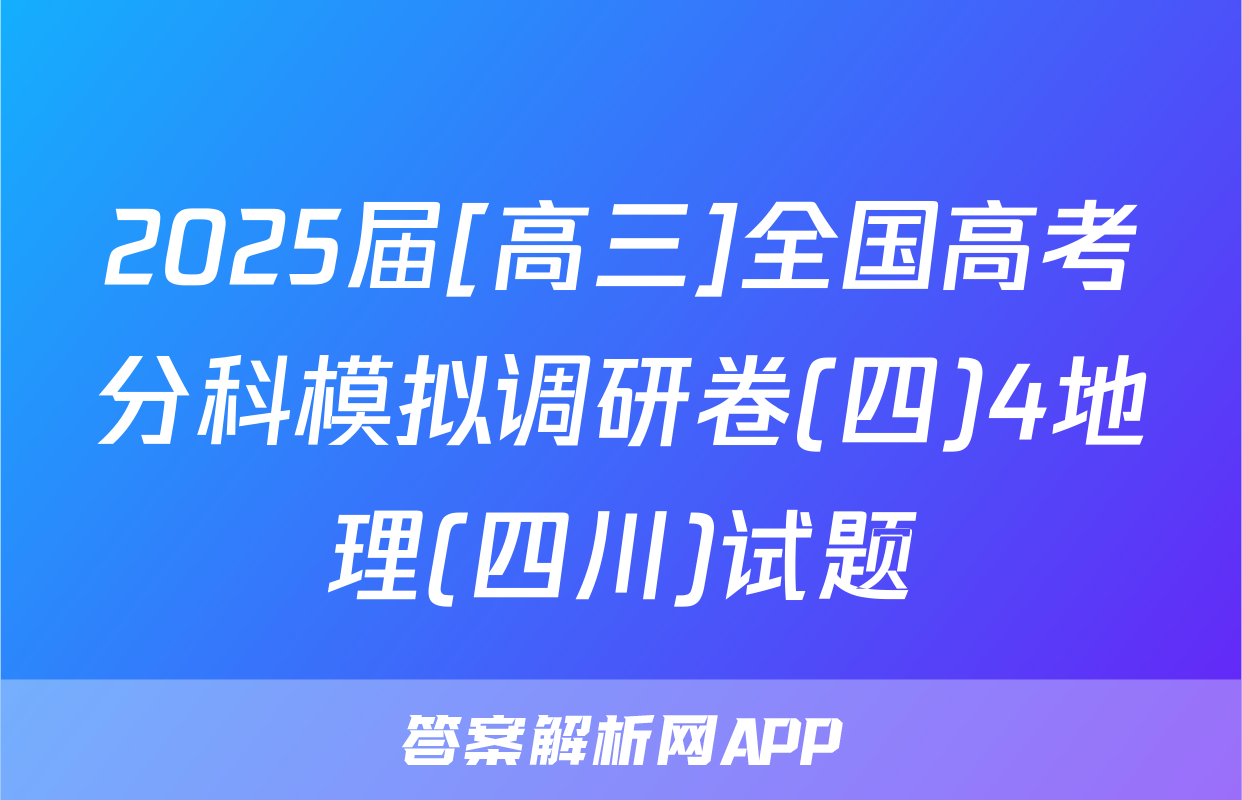 2025届[高三]全国高考分科模拟调研卷(四)4地理(四川)试题