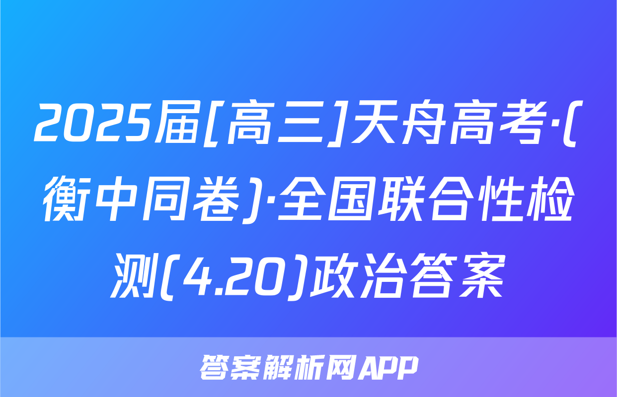 2025届[高三]天舟高考·(衡中同卷)·全国联合性检测(4.20)政治答案