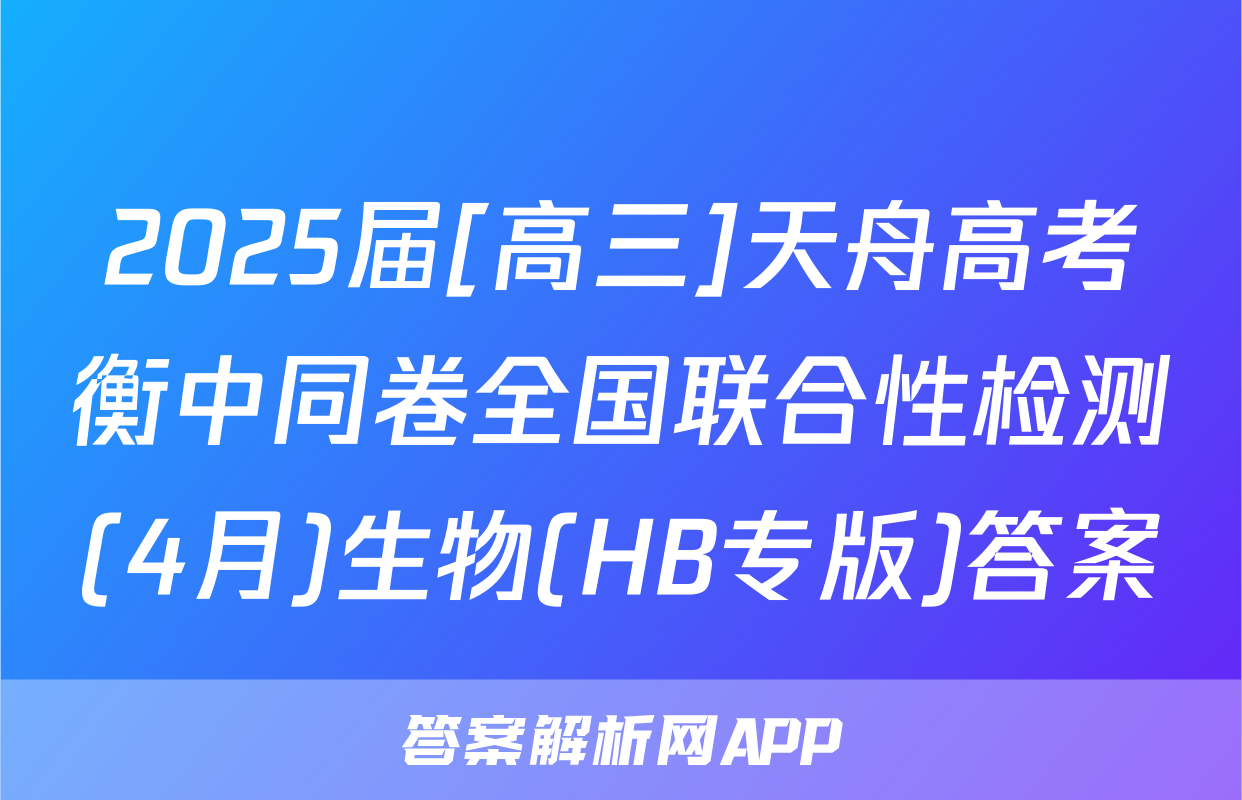 2025届[高三]天舟高考衡中同卷全国联合性检测(4月)生物(HB专版)答案