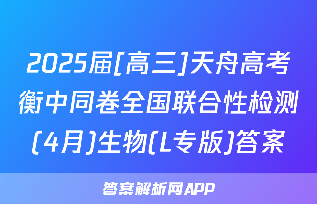 2025届[高三]天舟高考衡中同卷全国联合性检测(4月)生物(L专版)答案