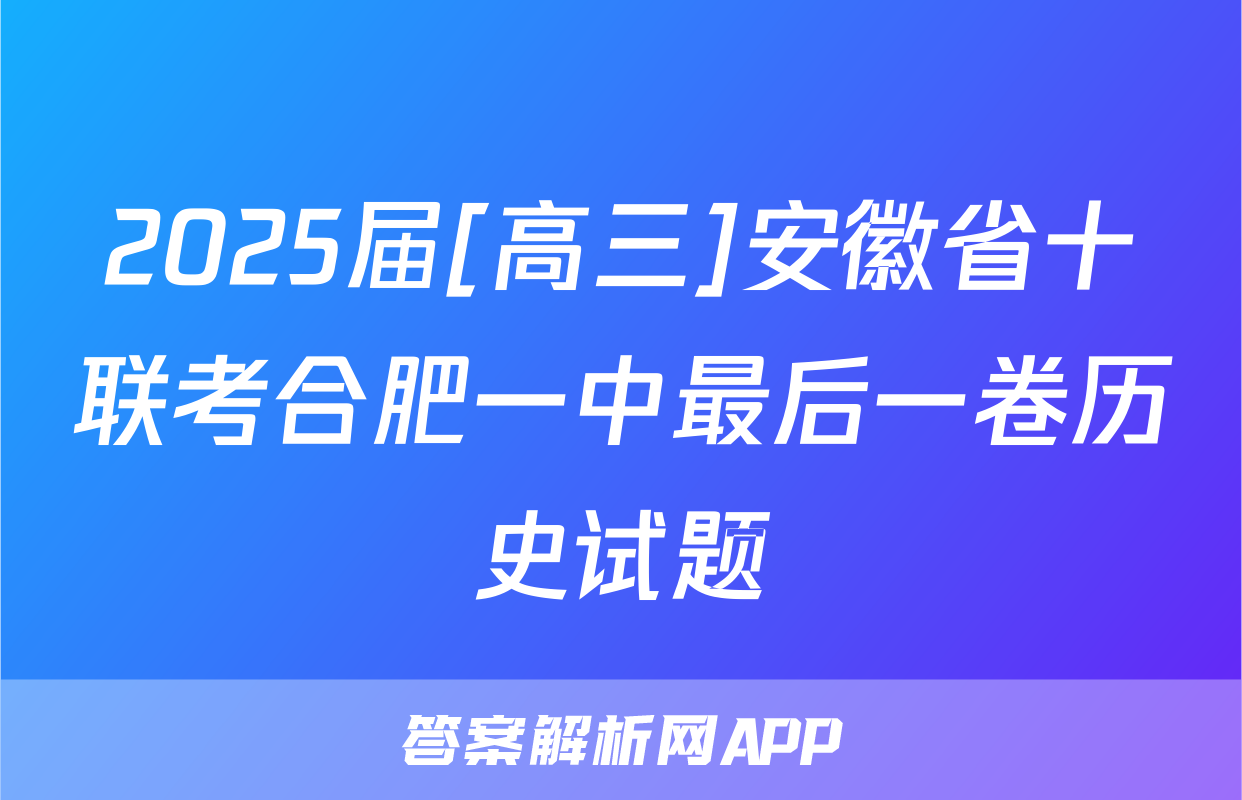 2025届[高三]安徽省十联考合肥一中最后一卷历史试题