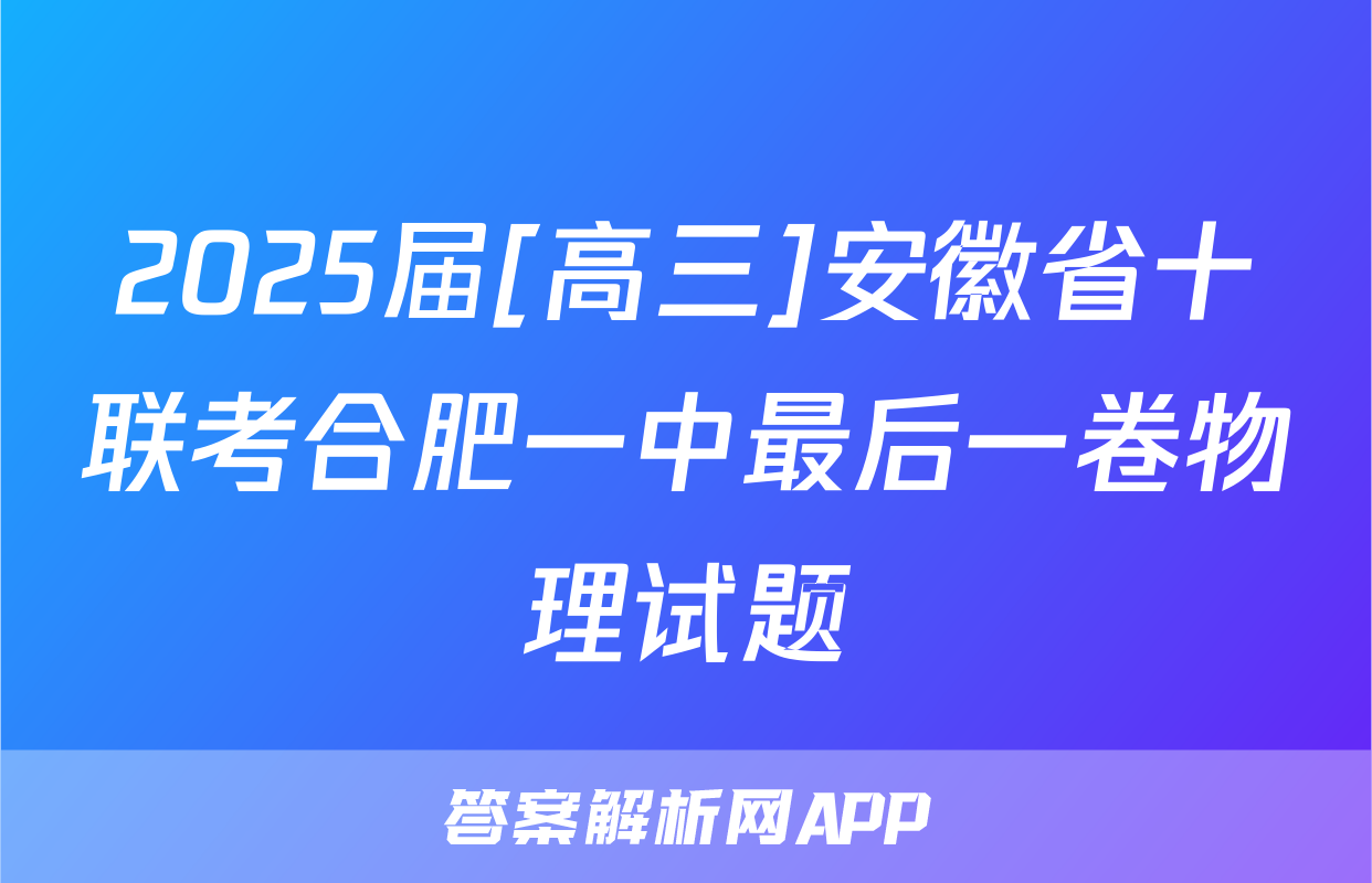 2025届[高三]安徽省十联考合肥一中最后一卷物理试题