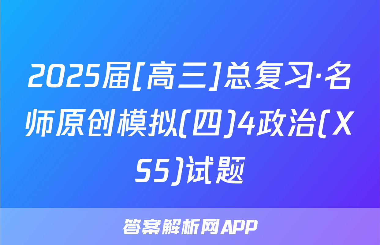 2025届[高三]总复习·名师原创模拟(四)4政治(XS5)试题