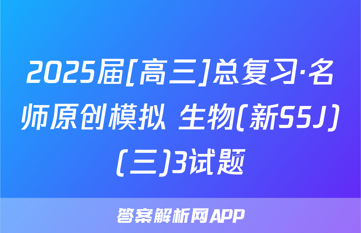 2025届[高三]总复习·名师原创模拟 生物(新S5J)(三)3试题