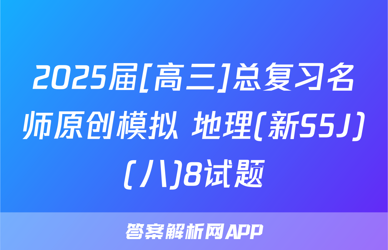 2025届[高三]总复习名师原创模拟 地理(新S5J)(八)8试题