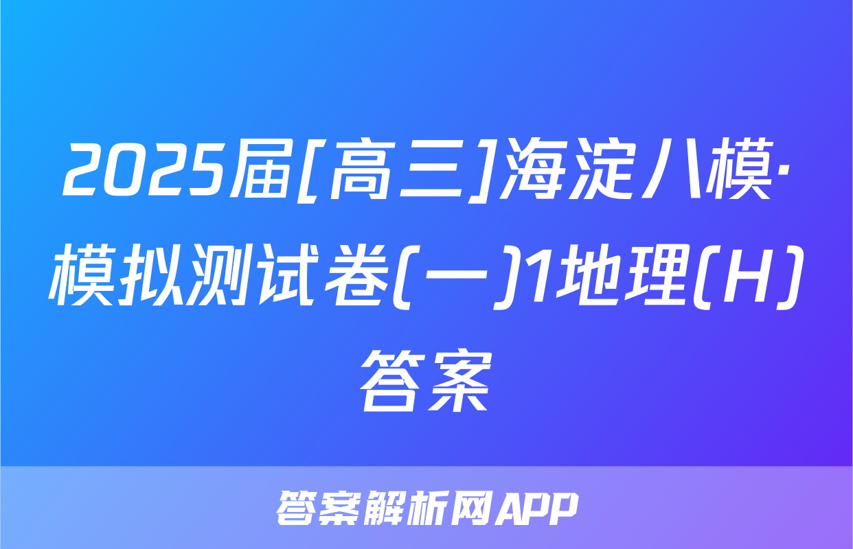 2025届[高三]海淀八模·模拟测试卷(一)1地理(H)答案