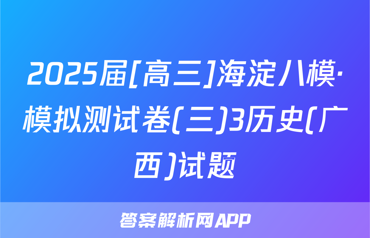 2025届[高三]海淀八模·模拟测试卷(三)3历史(广西)试题