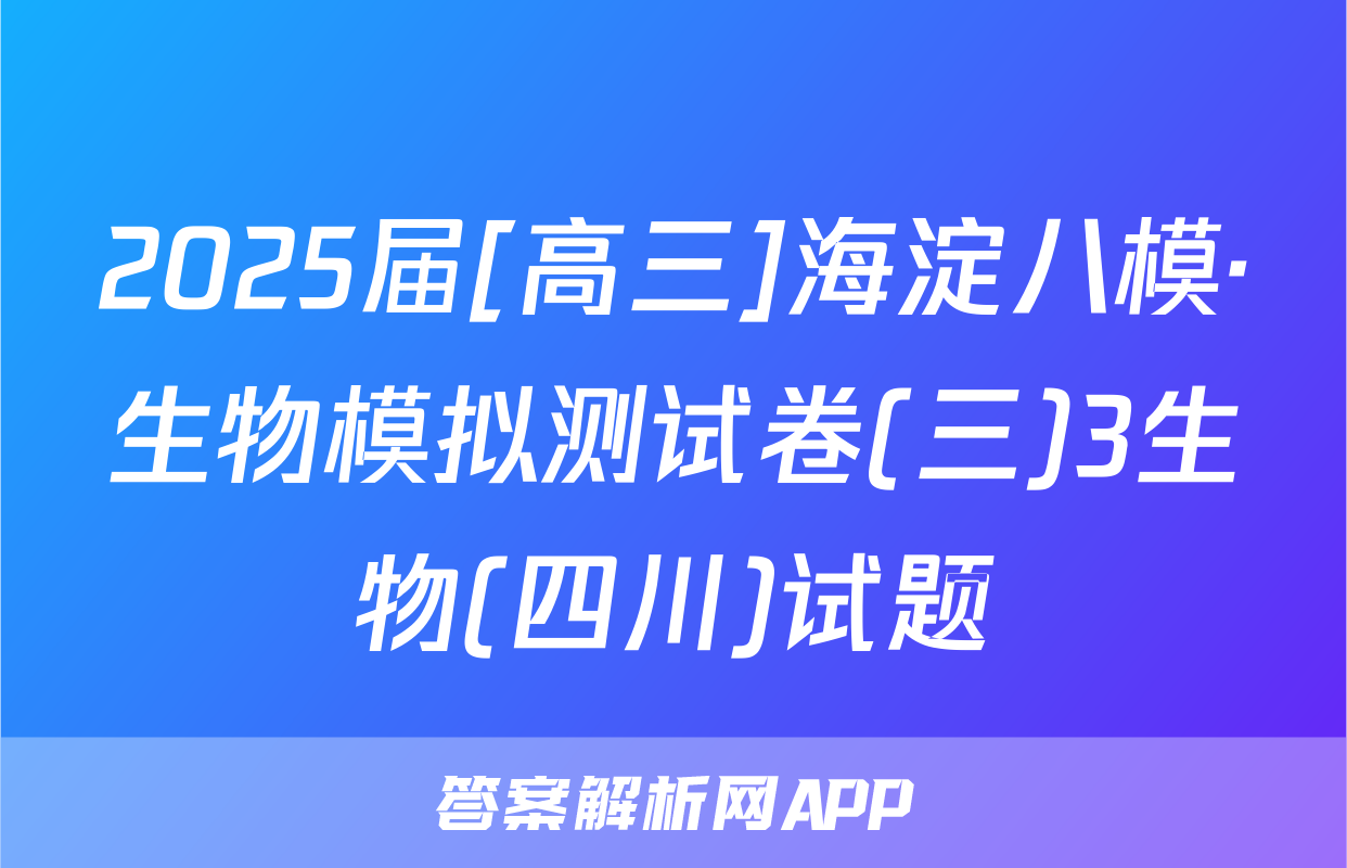 2025届[高三]海淀八模·生物模拟测试卷(三)3生物(四川)试题