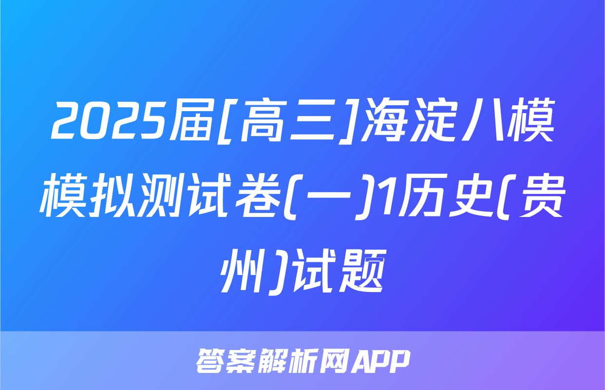 2025届[高三]海淀八模模拟测试卷(一)1历史(贵州)试题