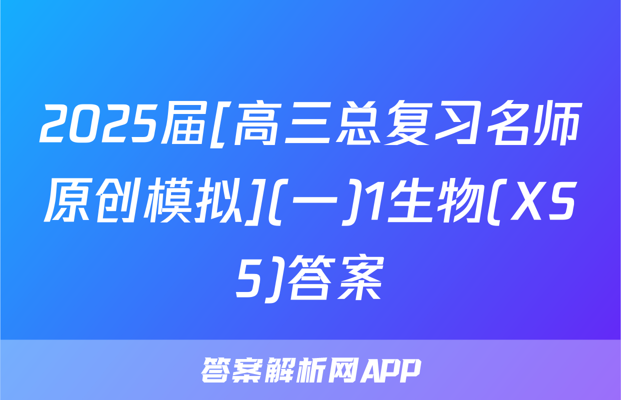 2025届[高三总复习名师原创模拟](一)1生物(XS5)答案