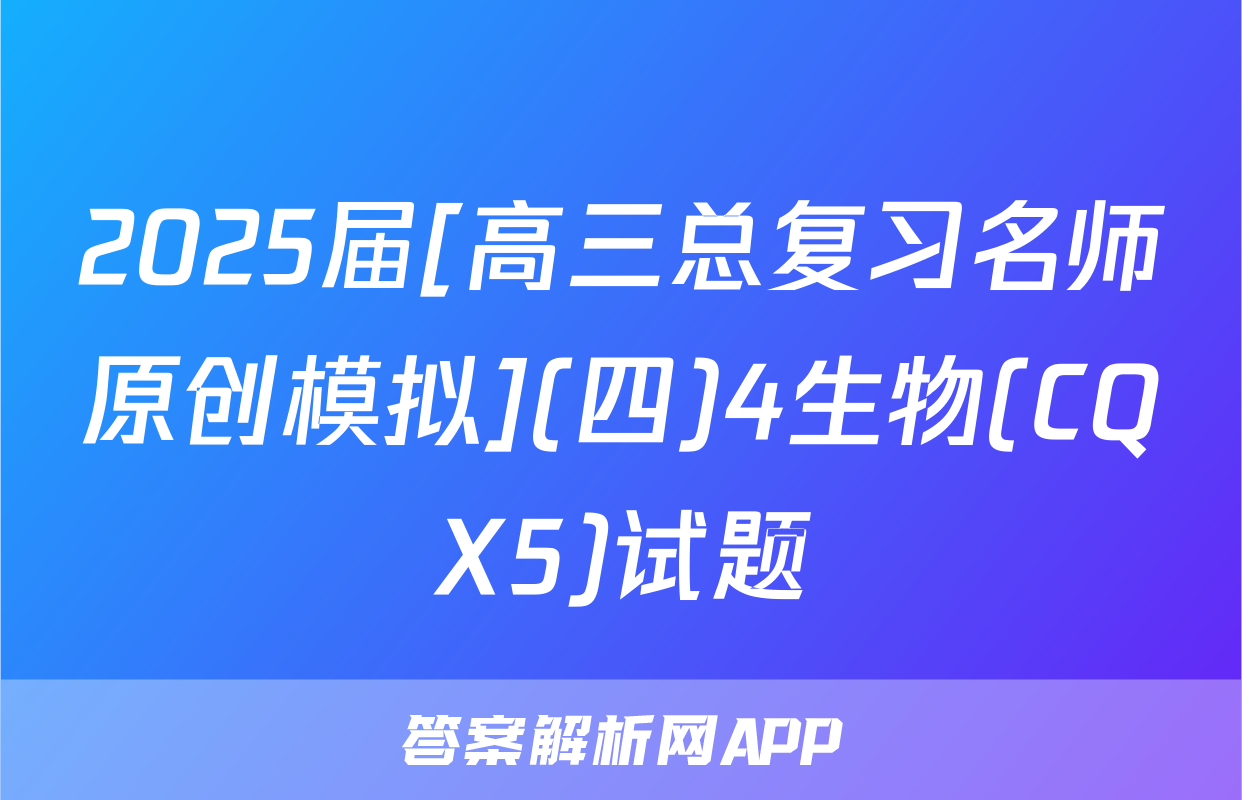 2025届[高三总复习名师原创模拟](四)4生物(CQX5)试题