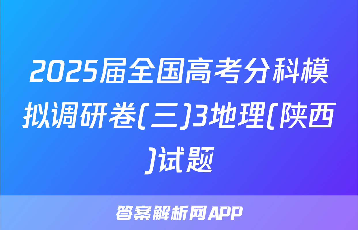 2025届全国高考分科模拟调研卷(三)3地理(陕西)试题