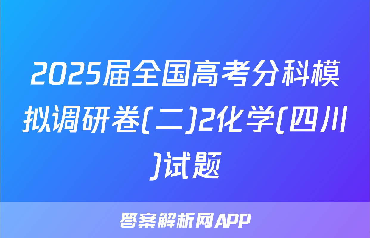 2025届全国高考分科模拟调研卷(二)2化学(四川)试题