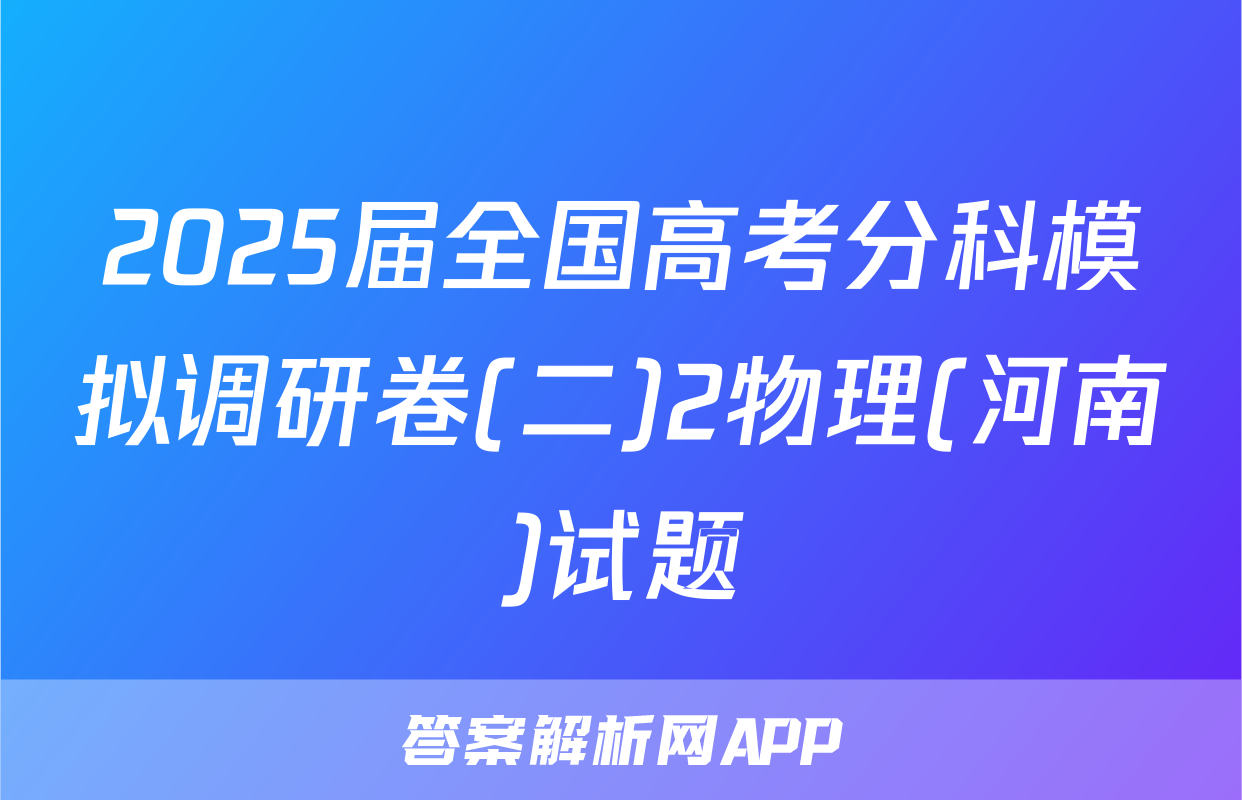 2025届全国高考分科模拟调研卷(二)2物理(河南)试题