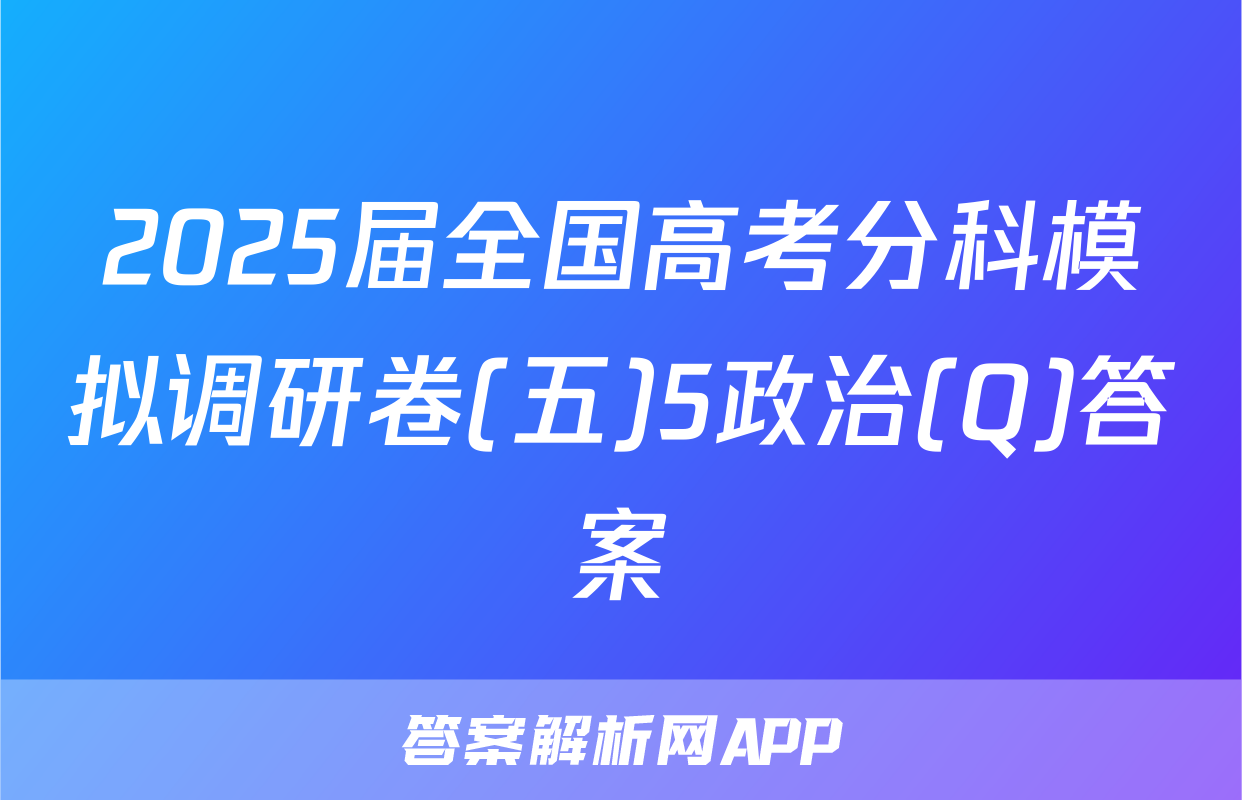 2025届全国高考分科模拟调研卷(五)5政治(Q)答案
