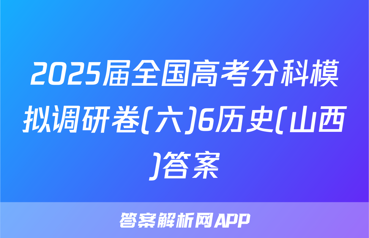 2025届全国高考分科模拟调研卷(六)6历史(山西)答案