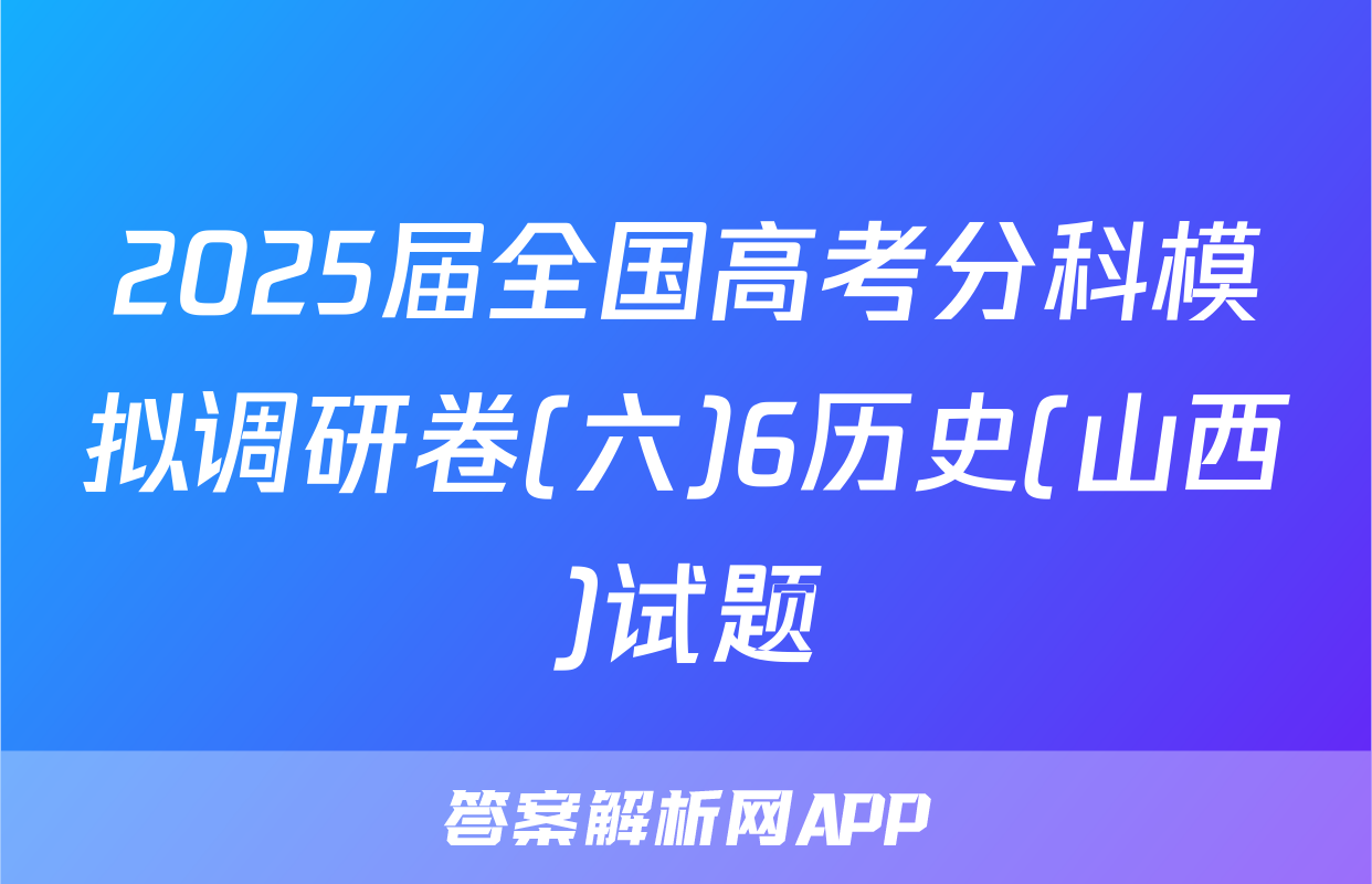 2025届全国高考分科模拟调研卷(六)6历史(山西)试题