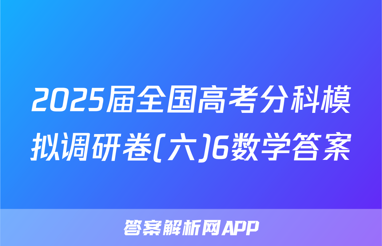 2025届全国高考分科模拟调研卷(六)6数学答案