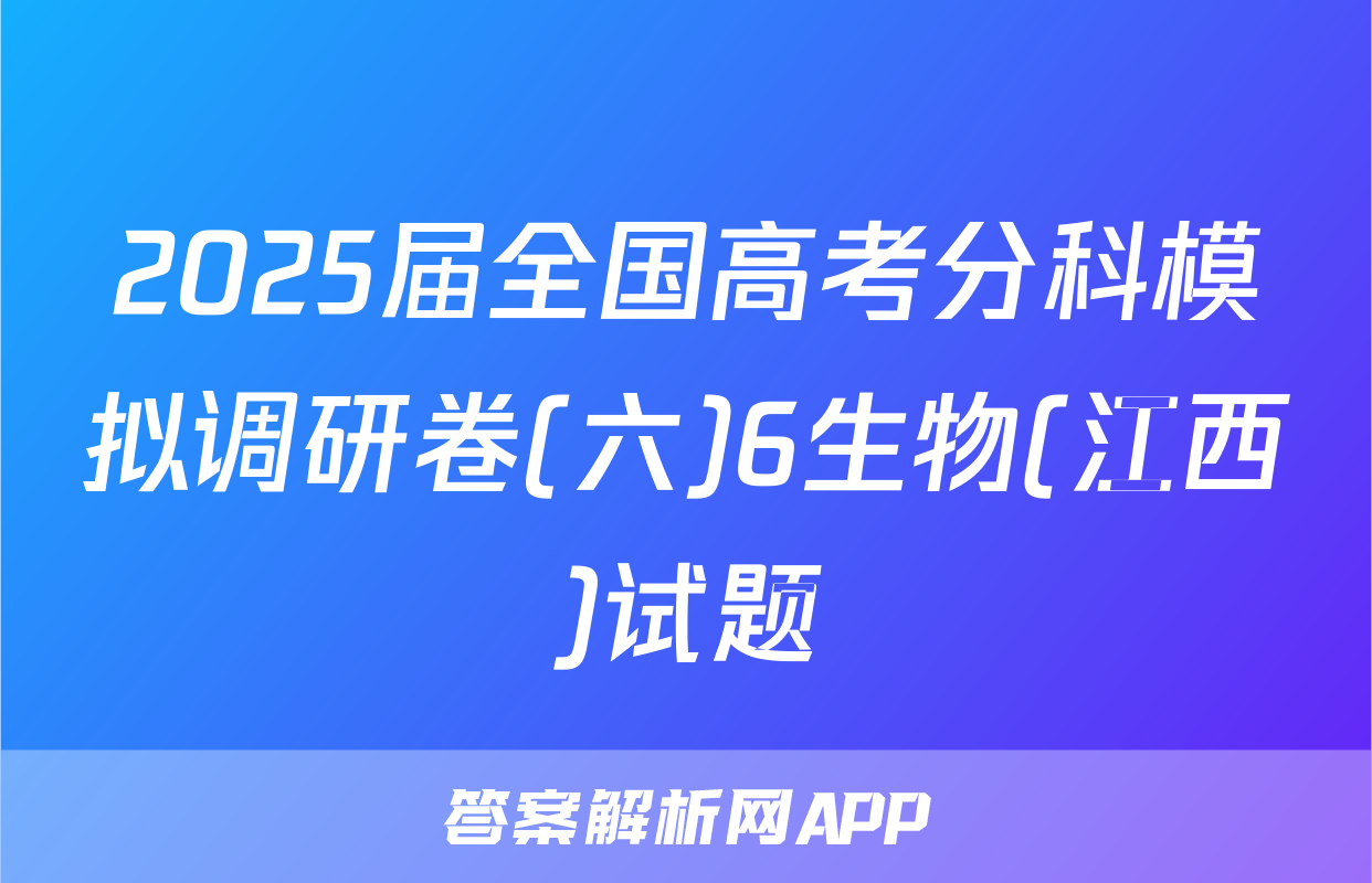 2025届全国高考分科模拟调研卷(六)6生物(江西)试题