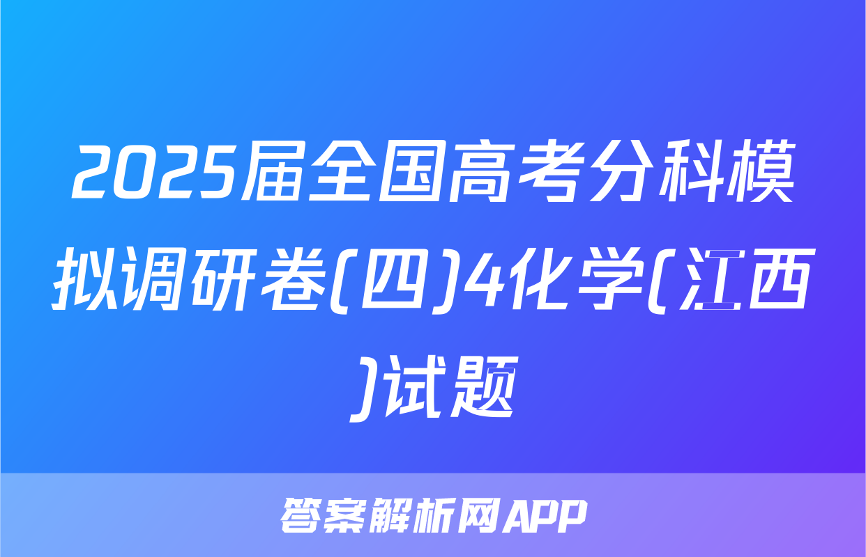 2025届全国高考分科模拟调研卷(四)4化学(江西)试题