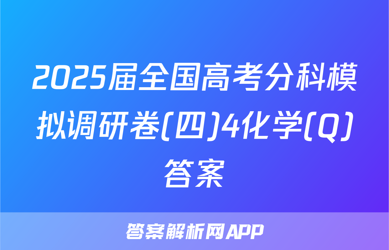 2025届全国高考分科模拟调研卷(四)4化学(Q)答案