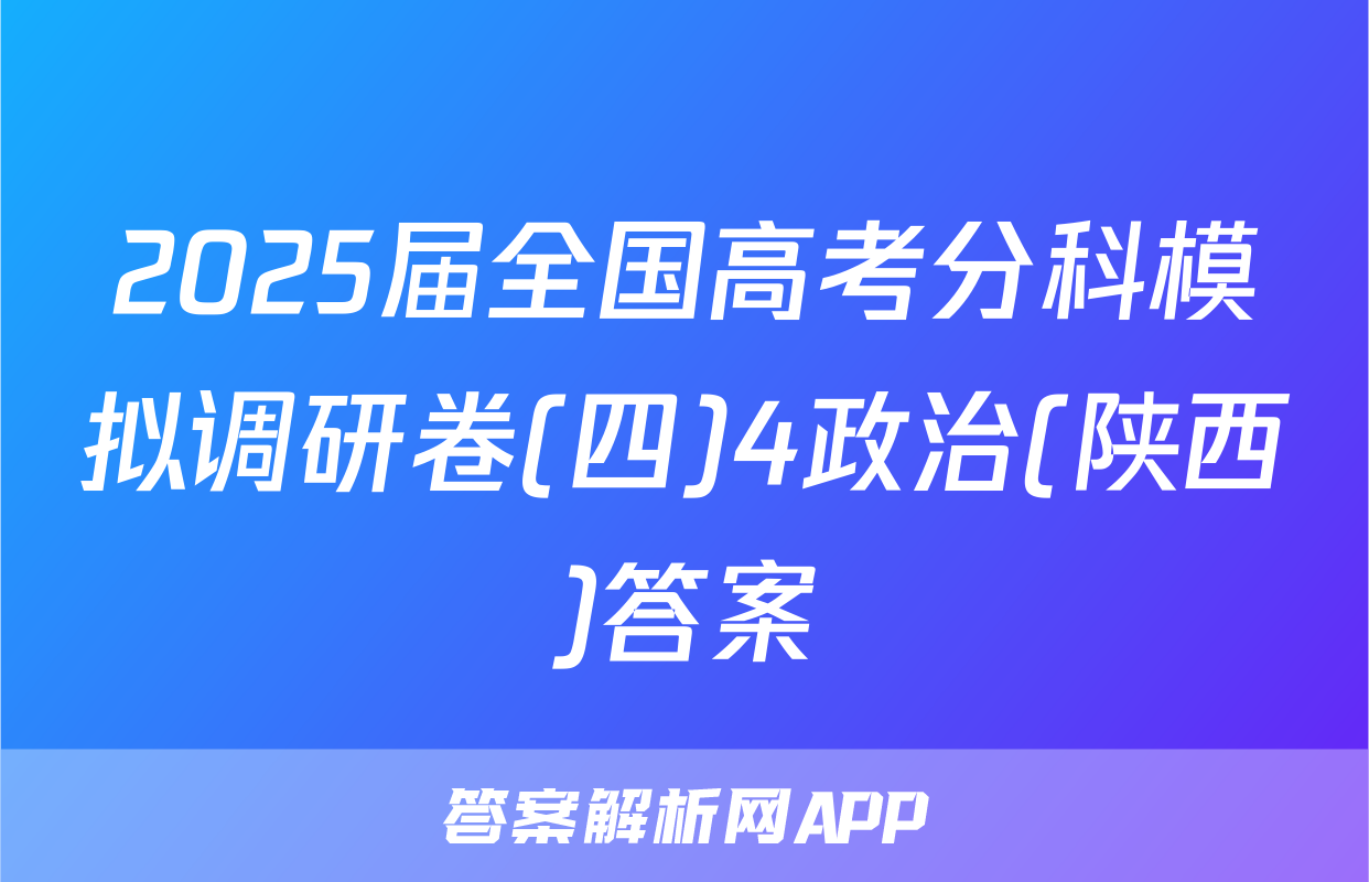 2025届全国高考分科模拟调研卷(四)4政治(陕西)答案