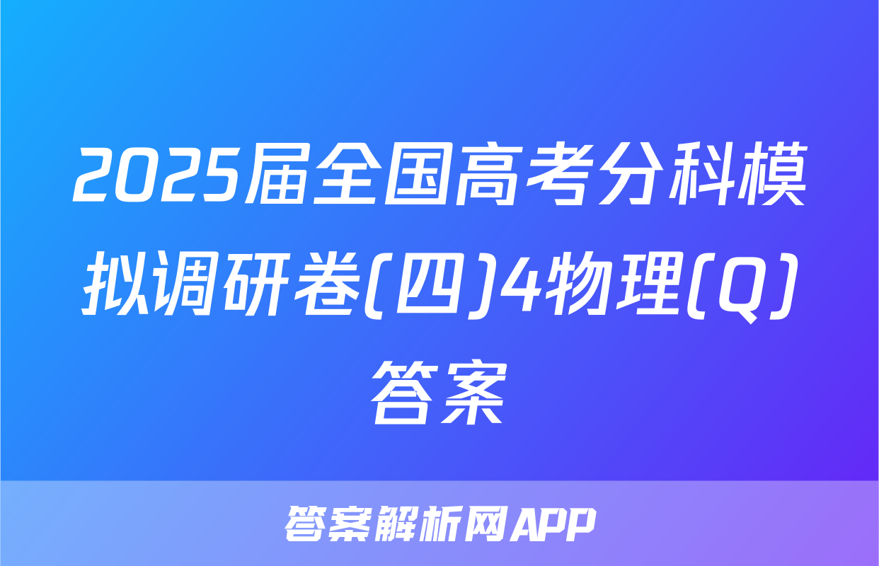 2025届全国高考分科模拟调研卷(四)4物理(Q)答案