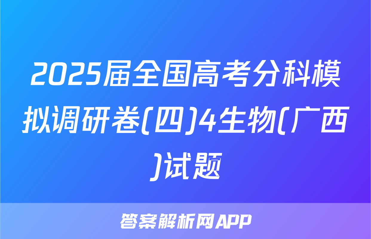 2025届全国高考分科模拟调研卷(四)4生物(广西)试题