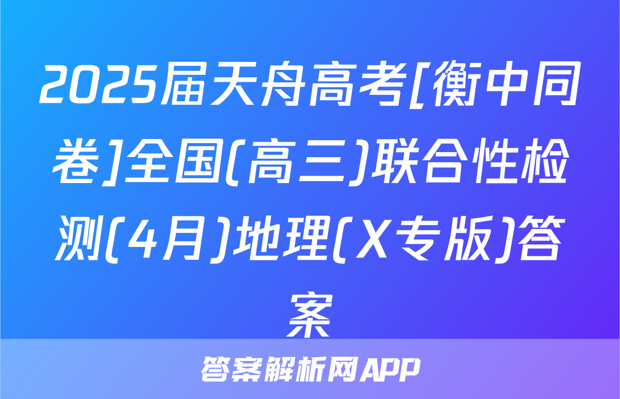 2025届天舟高考[衡中同卷]全国(高三)联合性检测(4月)地理(X专版)答案