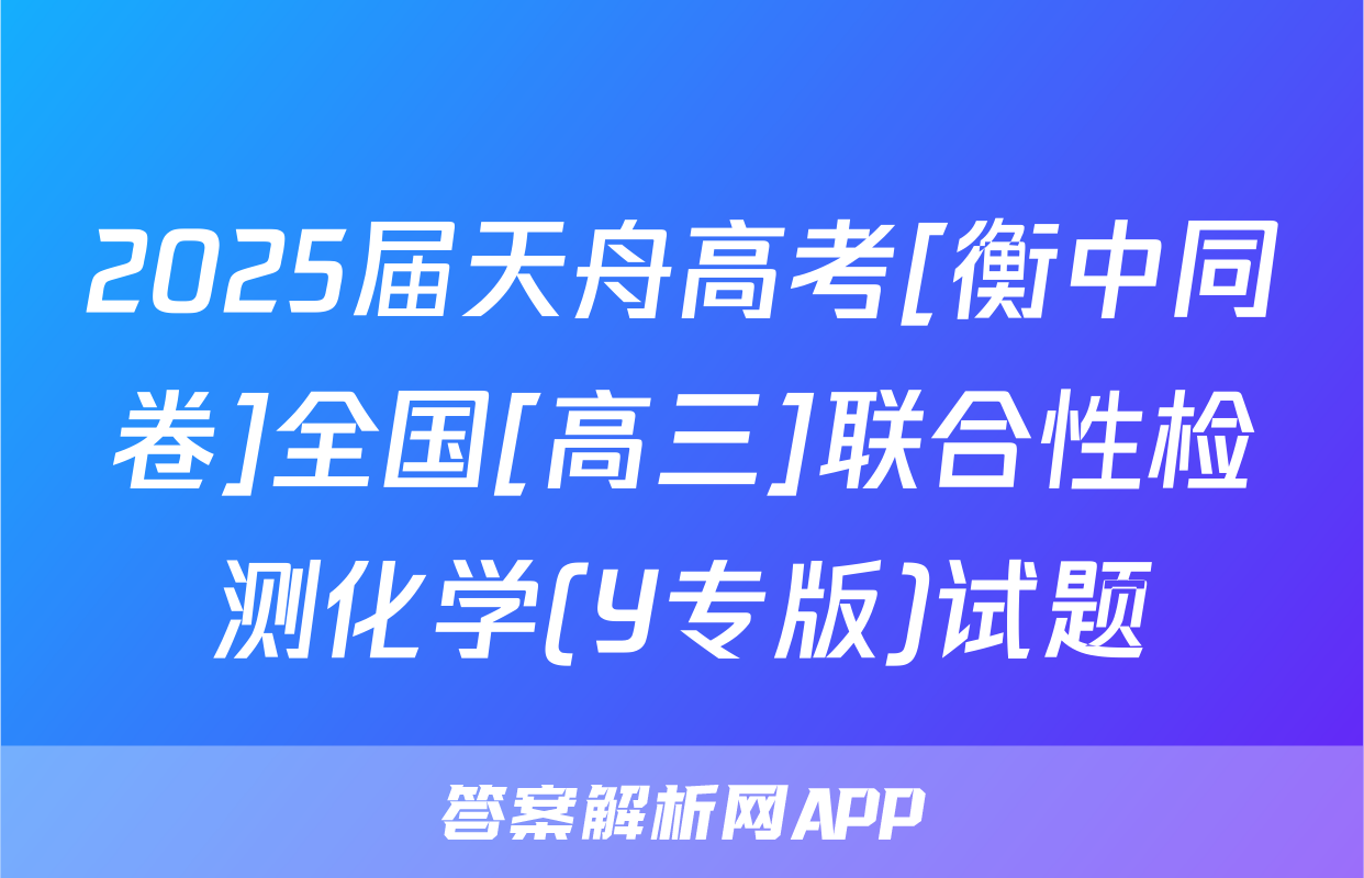 2025届天舟高考[衡中同卷]全国[高三]联合性检测化学(Y专版)试题