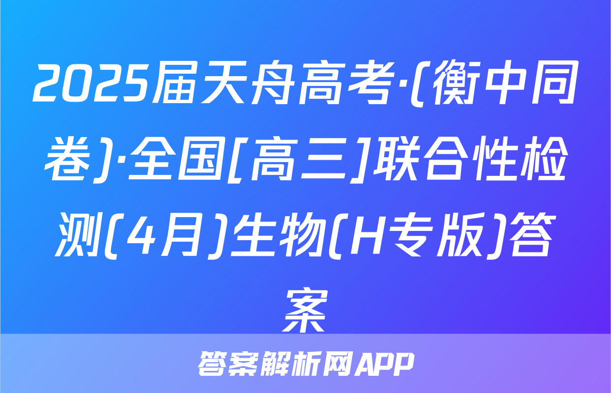 2025届天舟高考·(衡中同卷)·全国[高三]联合性检测(4月)生物(H专版)答案