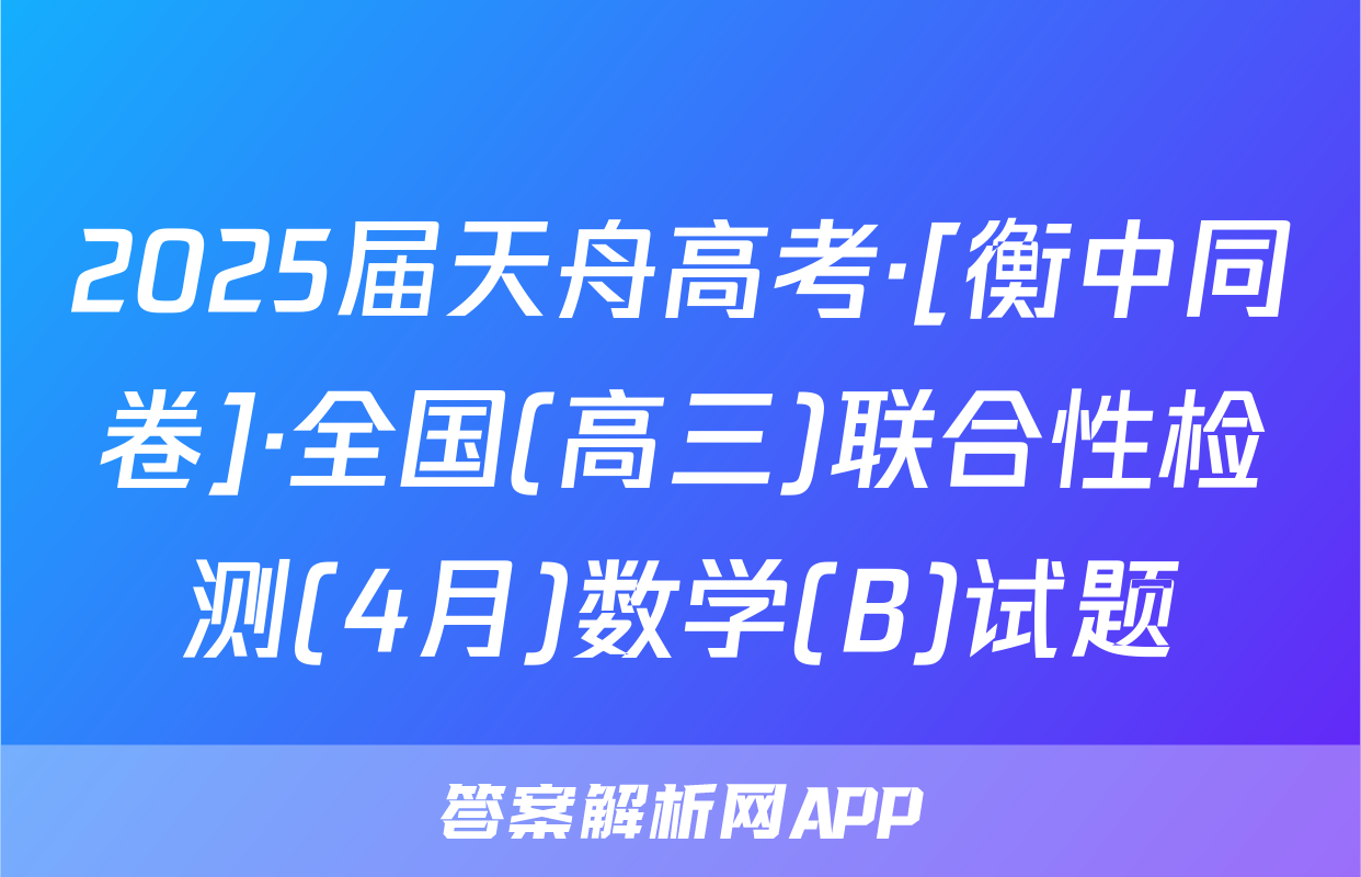 2025届天舟高考·[衡中同卷]·全国(高三)联合性检测(4月)数学(B)试题
