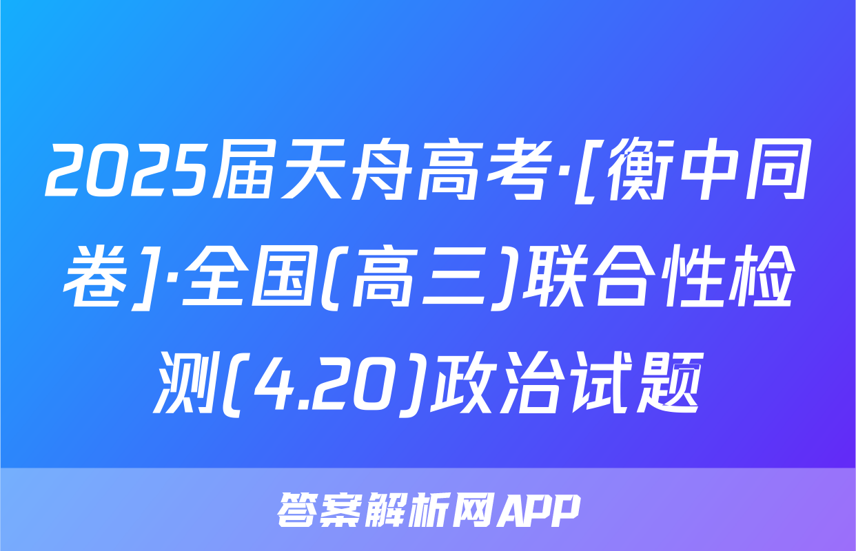 2025届天舟高考·[衡中同卷]·全国(高三)联合性检测(4.20)政治试题
