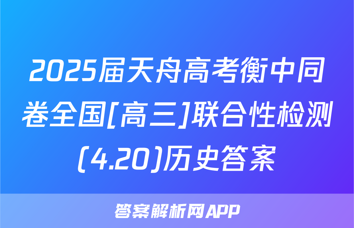 2025届天舟高考衡中同卷全国[高三]联合性检测(4.20)历史答案