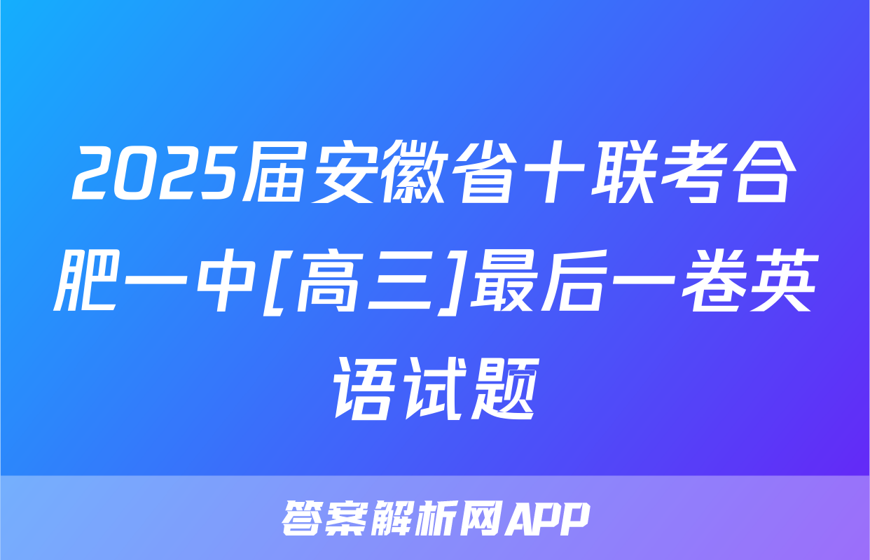 2025届安徽省十联考合肥一中[高三]最后一卷英语试题