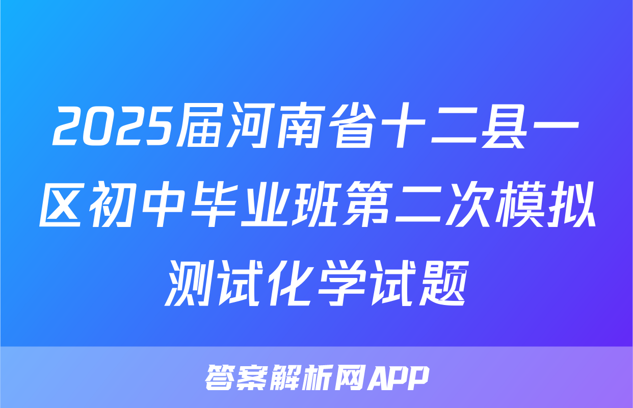 2025届河南省十二县一区初中毕业班第二次模拟测试化学试题