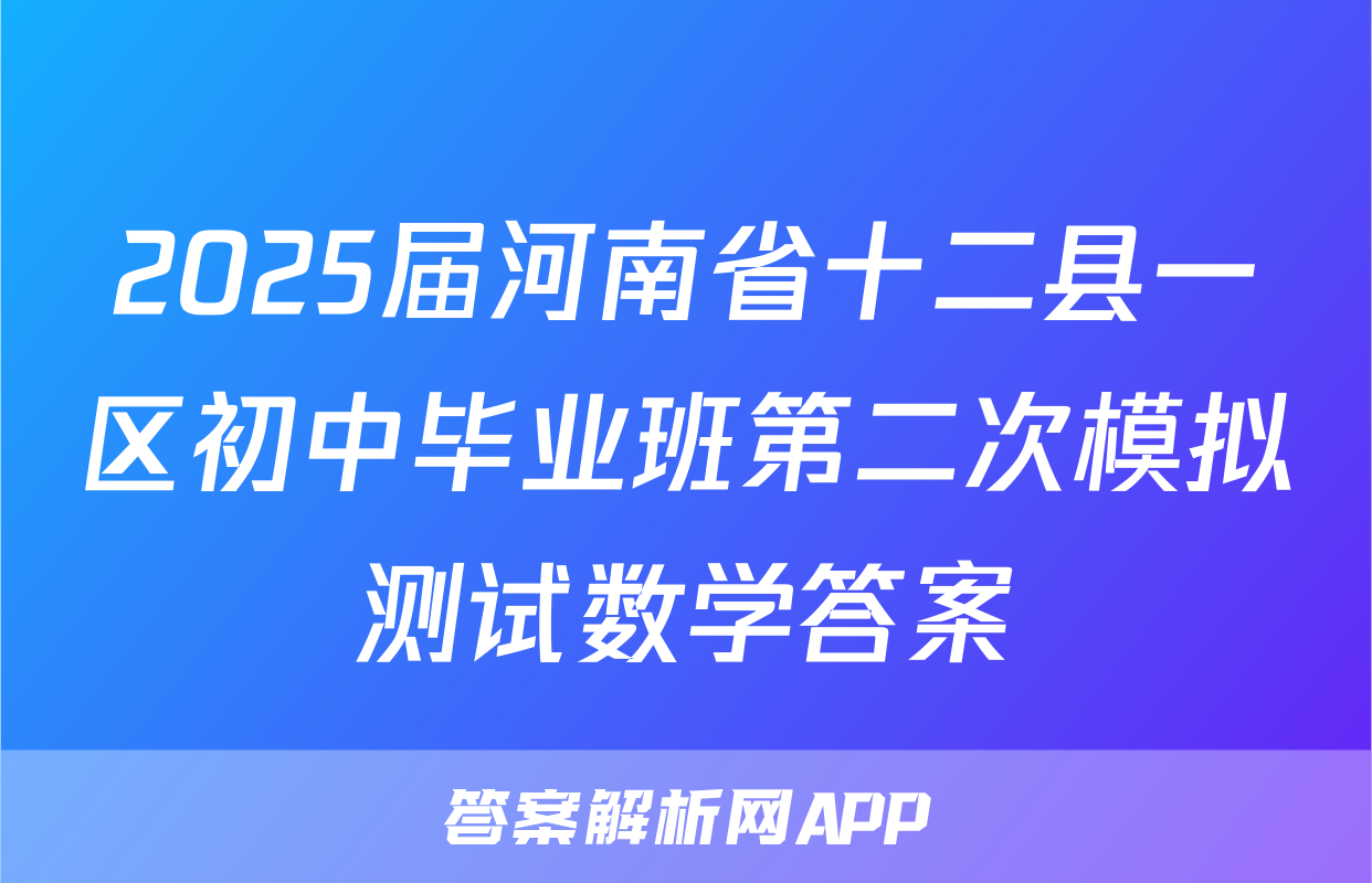 2025届河南省十二县一区初中毕业班第二次模拟测试数学答案