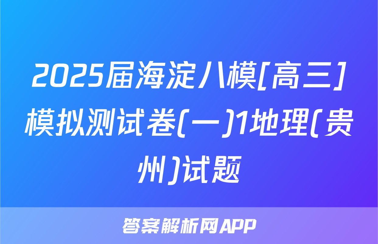 2025届海淀八模[高三]模拟测试卷(一)1地理(贵州)试题